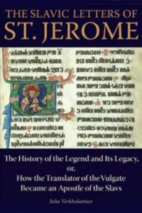 The Slavic Letters of St. Jerome: The History of the Legend and Its Legacy, or, How the Translator of the Vulgate Became an Apostle of the Slavs