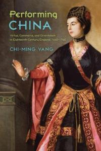 Performing China: Virtue, Commerce, and Orientalism in Eighteenth-Century England, 1660–1760
